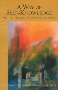 Title: A Way of Self-Knowledge: And the Threshold of the Spiritual World, Author: Rudolf Steiner