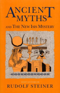 Title: Ancient Myths and the New Isis Mystery: 8 lectures, Dornach, 1918, 1920 (CW 180 And 202), Author: Rudolf Steiner
