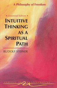 Title: Intuitive Thinking as a Spiritual Path: A Philosophy of Freedom, Written in 1894 (CW 4), Author: Rudolf Steiner