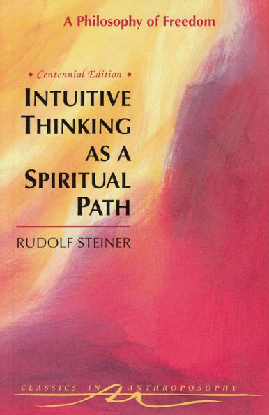 Intuitive Thinking as a Spiritual Path: A Philosophy of Freedom, Written in 1894 (CW 4)