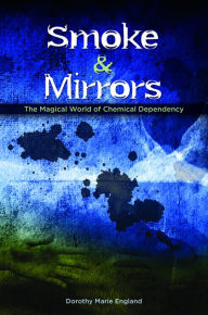 Title: Smoke and Mirrors: The Magical World of Chemical Dependency, Author: Dorothy M. England