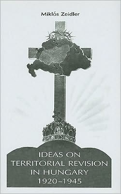 Ideas on Territorial Revision in Hungary, 1920-1945