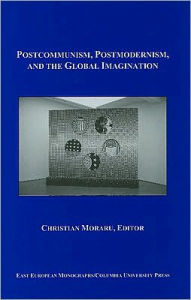 Title: Postcommunism, Postmodernism, and the Global Imagination, Author: Christian  Moraru