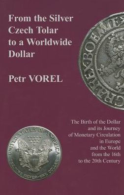From the Silver Czech Tolar to a Worldwide Dollar: The Birth of the Dollar and its Journey of Monetary Circulation in Europe and the World from the 16th to the 20th Century