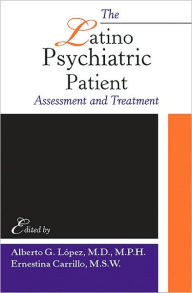 Title: The Latino Psychiatric Patient: Assessment and Treatment / Edition 1, Author: Alberto G. Lopez MD MPH