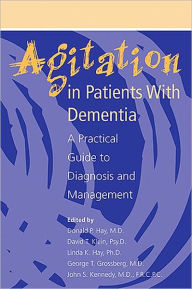 Title: Agitation in Patients With Dementia: A Practical Guide to Diagnosis and Management, Author: Donald P. Hay MD