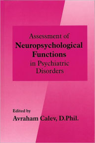 Title: Assessment of Neuropsychological Functions in Psychiatric Disorders / Edition 1, Author: Avraham Calev DPhil PhD