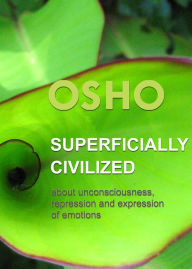 Title: Superficially Civilized: about unconsciousness, repression and expression of emotions, Author: Osho