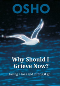 Title: Why Should I Grieve Now?: facing a loss and letting it go, Author: Osho