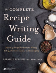 Title: The Complete Recipe Writing Guide: Mastering Recipe Development, Writing, Testing, Nutrition Analysis, and Food Styling, Author: Raeanne Sarazen