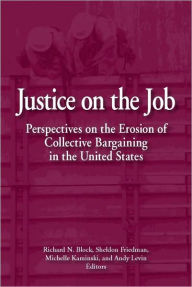 Title: Justice on the Job: Perspectives on the Erosion of Collective Bargaining in the U. S. / Edition 1, Author: Richard N. Block