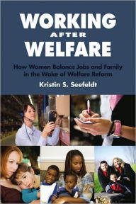 Title: Working after Welfare: How Women Balance Jobs and Family in the Wake of Welfare Reform, Author: Kristin S. Seefeldt