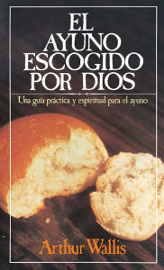 Title: El ayuno escogido por Dios: Una guía práctica y espiritual para el ayuno, Author: Arthur Wallis