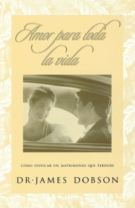 Title: Amor para toda la vida: Cómo edificar un matrimonio que perdure, Author: James C. Dobson