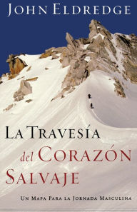 Title: La travesía del corazón salvaje: Un mapa para la jornada masculina, Author: John Eldredge