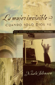 Title: La mujer invisible: Una historia especial para madres, Author: Nicole Johnson