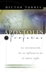 Title: Apóstoles y Profetas: La restauración de su influencia en el nuevo siglo, Author: Héctor P. Torres