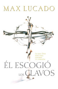 Title: El Escogió los Clavos: Lo que Dios hizo para ganarse tu corazón, Author: Max Lucado