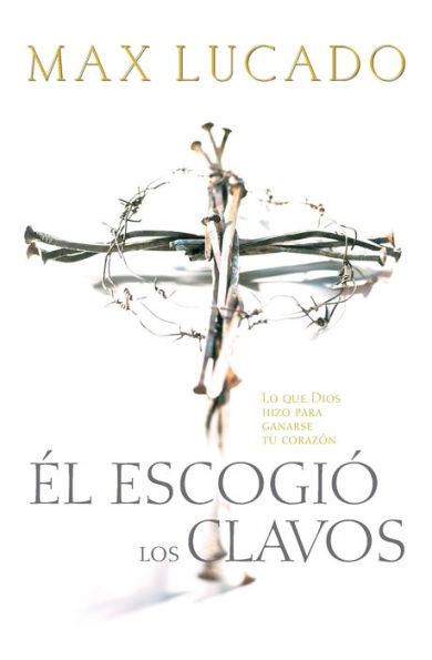 Él escogió los clavos: Lo que Dios hizo para ganarse tu corazón