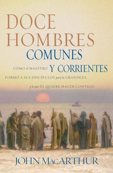 Doce hombres comunes y corrientes: Cómo Él Maestro formó a sus discípulos para la grandeza, lo que quiere hacer contigo