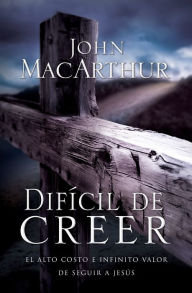 Title: Difícil de creer: El alto costo e infinito valor de seguir a Jesús, Author: John MacArthur