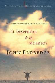 Title: El despertar de los muertos: La gloria de un corazón que vive a plenitud, Author: John Eldredge