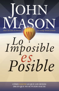 Title: Lo imposible es posible: Haciendo lo que otros dicen que no puede ser hecho, Author: John Mason