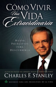 Title: Cómo vivir una vida extraordinaria: Nueve principios para descubrirla, Author: Charles F. Stanley