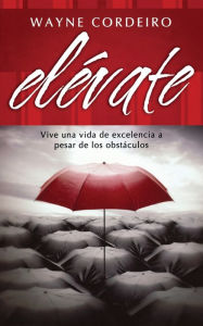 Title: Elevate: Vive una vida de excelencia a pesar de los obstaculos, Author: Wayne Cordeiro