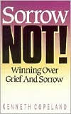 Title: Sorrow Not!: Winning Over Grief and Sorrow, Author: Kenneth Copeland