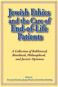 Title: Jewish Ethics and the Care of End-Of-Life Patients: A Collection of Rabbinical, Bioethical, Philosophical, and Juristic Opinions, Author: Peter Hurwitz