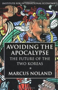 Title: Avoiding the Apocalypse: The Future of the Two Koreas / Edition 1, Author: Marcus Noland
