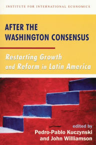 Title: After the Washington Consensus: Restarting Growth and Reform in Latin America / Edition 1, Author: Pedro-Pablo Kuczynski