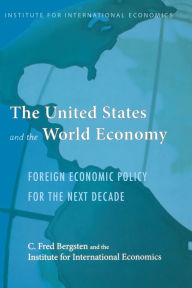 Title: The United States and the World Economy: Foreign Economic Policy for the Next Decade / Edition 1, Author: C. Fred Bergsten