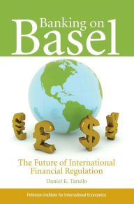 Title: Banking On Basel: The Future of International Financial Regulation, Author: Daniel Tarullo