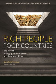 Title: Rich People Poor Countries: The Rise of Emerging-Market Tycoons and Their Mega Firms, Author: Caroline Freund