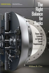 Title: The Right Balance for Banks: Theory and Evidence on Optimal Capital Requirements, Author: William Cline