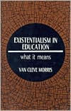 Title: Existentialism in Education: What It Means / Edition 1, Author: Van Cleve Morris