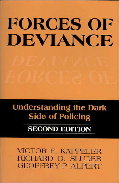 Forces of Deviance: Understanding the Dark Side of Policing / Edition 2