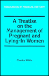 Title: A Treatise on the Management of Pregnant and Lying-In Women, Author: Charles White