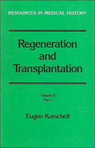 Title: Regeneration and Transplantation (Resources in Medical History): Volume II, Part 1: Transplantation, with special reference to Explanation, Plant Grafting & Parabiosis, Author: Eugen Korschelt