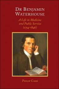 Title: Dr. Benjamin Waterhouse: A Life in Medicine and Public Service (1754-1846), Author: Philip Cash