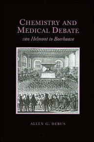 Title: Chemistry and Medical Debate: Van Helmont to Boerhaave, Author: Allen G. Debus