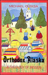 Title: Orthodox Alaska: A Theology of Mission, Author: Michael J. Oleksa