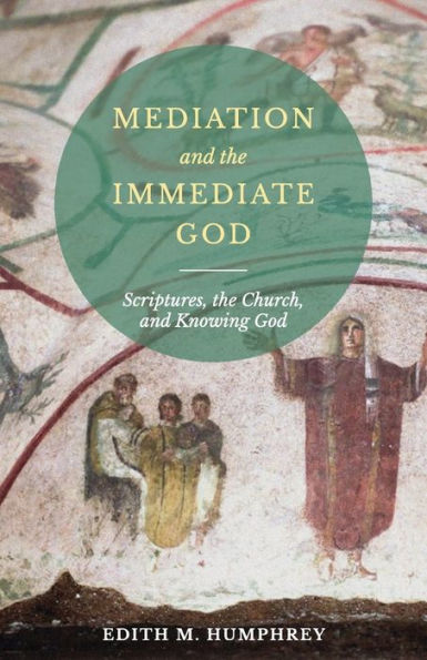Mediation and the Immediate God: Scriptures, the Church, and Knowing God: Script