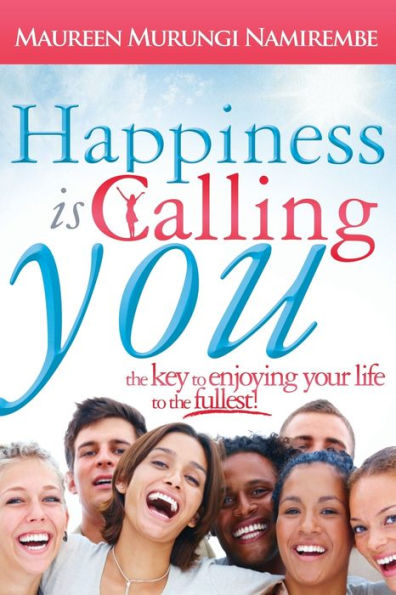 Happiness Is Calling You: The Key to Enjoying Your Life to the Fullest