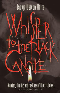 Title: Whisper to the Black Candle: Voodoo, Murder, and the Case of Anjette Lyles, Author: Jaclyn Weldon White