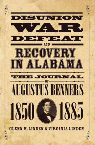 Title: Disunion, War, Defeat, and Recovery in Alabama: The Journal of Augustus Benners, 1850-1885, Author: Augustus Benners