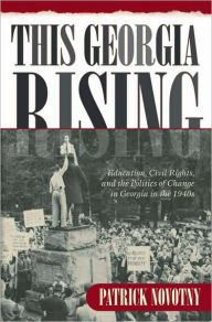 Title: This Georgia Rising: Education, Civil Rights, and the Politics of Change in Georgia in The 1940s, Author: Patrick Novotny