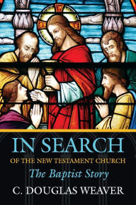 Title: In Search of the New Testament Church: The Baptist Story / Edition 1, Author: C. Douglas Weaver